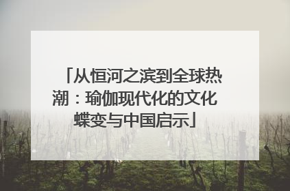 从恒河之滨到全球热潮：瑜伽现代化的文化蝶变与中国启示