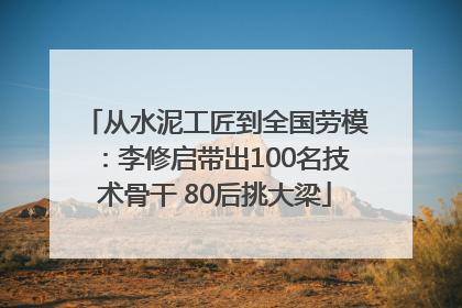 从水泥工匠到全国劳模：李修启带出100名技术骨干 80后挑大梁