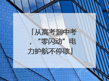 从高考到中考，“零闪动”电力护航不停歇