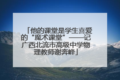 他的课堂是学生喜爱的“魔术课堂”——记广西北流市高级中学物理教师谢奔峰