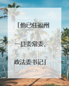 他已任福州一县委常委、政法委书记