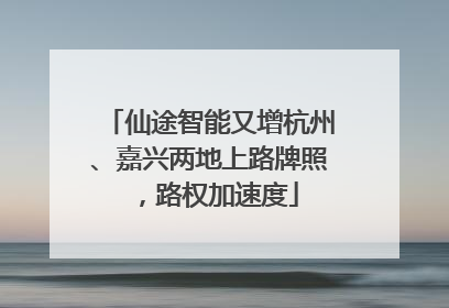 仙途智能又增杭州、嘉兴两地上路牌照，路权加速度