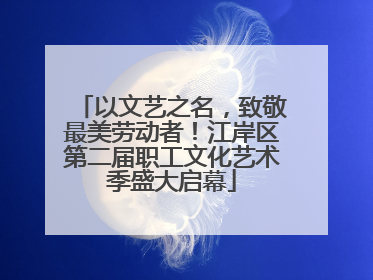以文艺之名，致敬最美劳动者！江岸区第二届职工文化艺术季盛大启幕