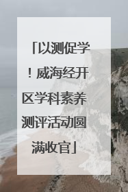 以测促学！威海经开区学科素养测评活动圆满收官