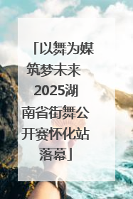 以舞为媒筑梦未来 2025湖南省街舞公开赛怀化站落幕
