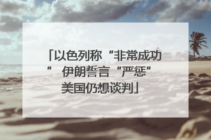 以色列称“非常成功” 伊朗誓言“严惩” 美国仍想谈判