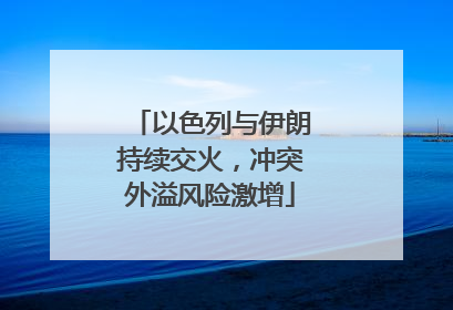 以色列与伊朗持续交火，冲突外溢风险激增