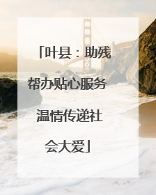 叶县：助残帮办贴心服务 温情传递社会大爱
