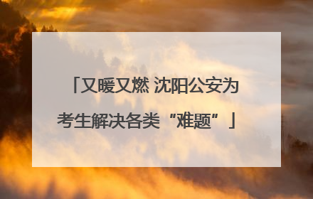 又暖又燃 沈阳公安为考生解决各类“难题”