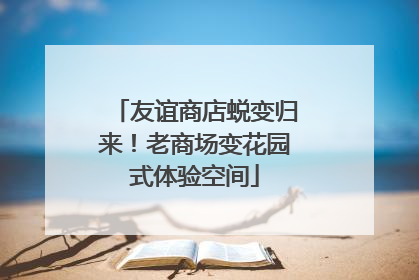 友谊商店蜕变归来！老商场变花园式体验空间
