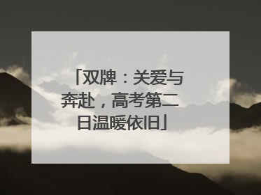 双牌：关爱与奔赴，高考第二日温暖依旧