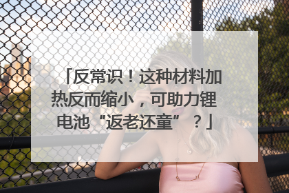 反常识！这种材料加热反而缩小，可助力锂电池“返老还童”？