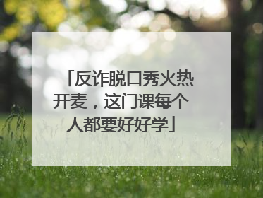反诈脱口秀火热开麦，这门课每个人都要好好学