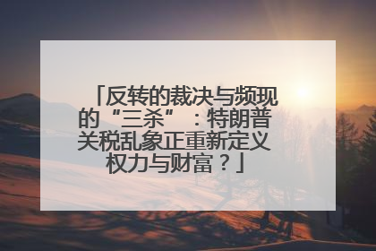 反转的裁决与频现的“三杀”：特朗普关税乱象正重新定义权力与财富？