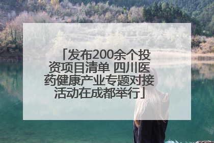 发布200余个投资项目清单 四川医药健康产业专题对接活动在成都举行