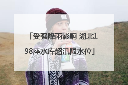 受强降雨影响 湖北198座水库超汛限水位
