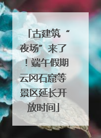 古建筑“夜场”来了！端午假期云冈石窟等景区延长开放时间
