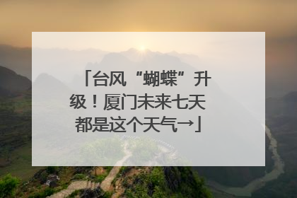 台风“蝴蝶”升级！厦门未来七天都是这个天气→