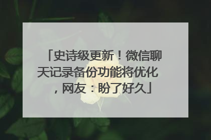 史诗级更新！微信聊天记录备份功能将优化，网友：盼了好久
