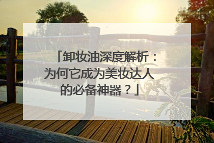 卸妆油深度解析：为何它成为美妆达人的必备神器？