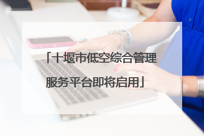 十堰市低空综合管理服务平台即将启用
