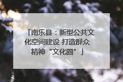 南乐县：新型公共文化空间建设 打造群众精神“文化圈”
