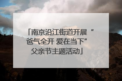 南京沿江街道开展“爸气全开 爱在当下”父亲节主题活动