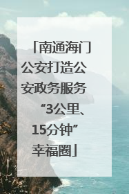 南通海门公安打造公安政务服务“3公里、15分钟”幸福圈