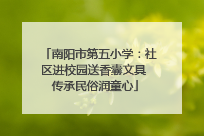 南阳市第五小学：社区进校园送香囊文具 传承民俗润童心