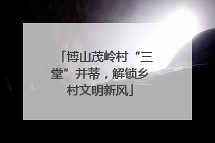 博山茂岭村“三堂”并蒂，解锁乡村文明新风