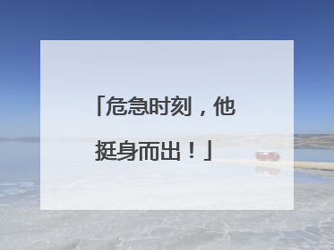 危急时刻，他挺身而出！