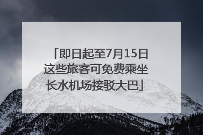 即日起至7月15日 这些旅客可免费乘坐长水机场接驳大巴