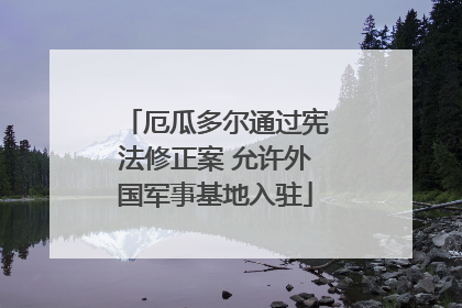 厄瓜多尔通过宪法修正案 允许外国军事基地入驻