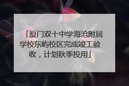 厦门双十中学海沧附属学校东屿校区完成竣工验收，计划秋季投用