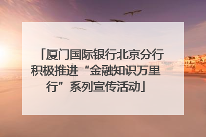 厦门国际银行北京分行积极推进“金融知识万里行”系列宣传活动