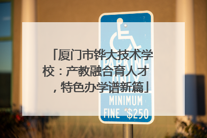 厦门市铧大技术学校：产教融合育人才，特色办学谱新篇