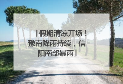 假期清凉开场！豫南降雨持续，信阳南部暴雨
