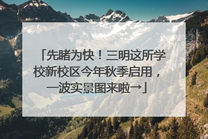 先睹为快！三明这所学校新校区今年秋季启用，一波实景图来啦→