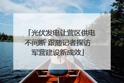 光伏发电让营区供电不间断 跟随记者探访军营建设新成效