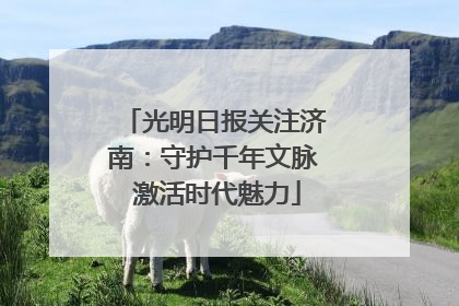 光明日报关注济南：守护千年文脉 激活时代魅力