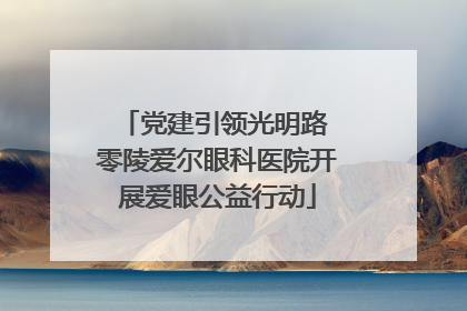 党建引领光明路 零陵爱尔眼科医院开展爱眼公益行动