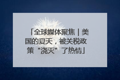 全球媒体聚焦｜美国的夏天，被关税政策“浇灭”了热情