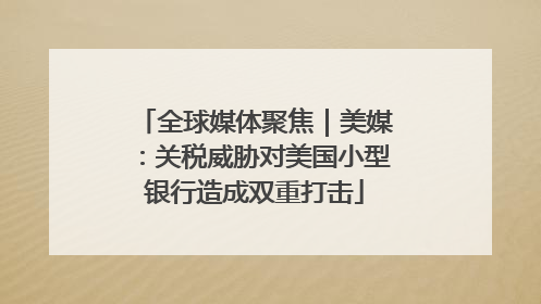 全球媒体聚焦｜美媒：关税威胁对美国小型银行造成双重打击