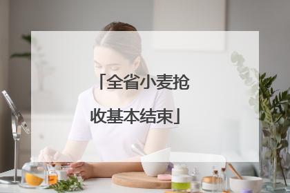 全省小麦抢收基本结束