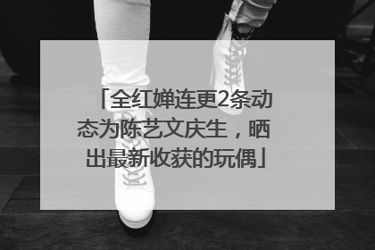 全红婵连更2条动态为陈艺文庆生，晒出最新收获的玩偶