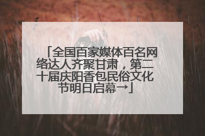 全国百家媒体百名网络达人齐聚甘肃，第二十届庆阳香包民俗文化节明日启幕→