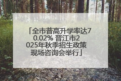 全市普高升学率达70.02% 晋江市2025年秋季招生政策现场咨询会举行