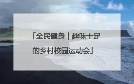 全民健身｜趣味十足的乡村校园运动会