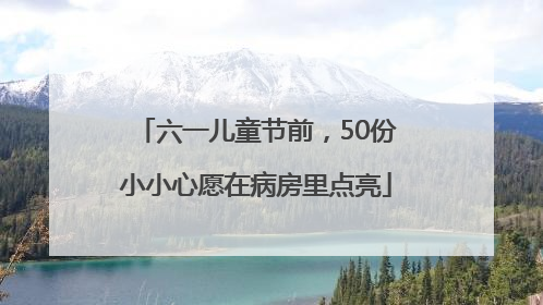 六一儿童节前，50份小小心愿在病房里点亮