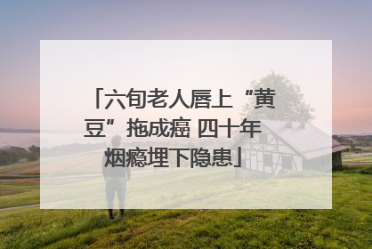 六旬老人唇上“黄豆”拖成癌 四十年烟瘾埋下隐患